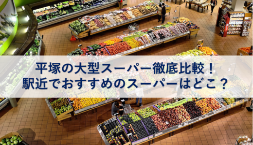 平塚の大型スーパー徹底比較！駅近でおすすめのスーパーはどこ？